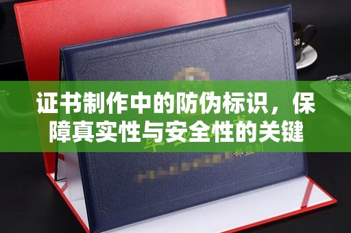 大湖证书制作中的防伪标识，保障真实性与安全性的关键